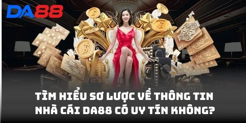 Tìm hiểu sơ lược về thông tin nhà cái DA88 có uy tín không