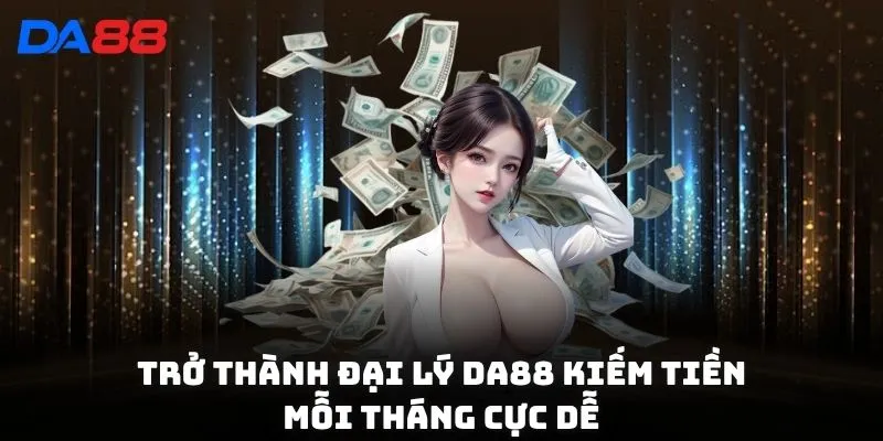 Trở thành đại lý DA88 kiếm tiền mỗi tháng cực dễ