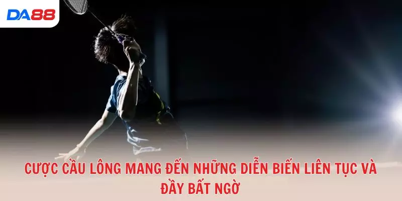 Cược cầu lông mang đến những diễn biến liên tục và đầy bất ngờ