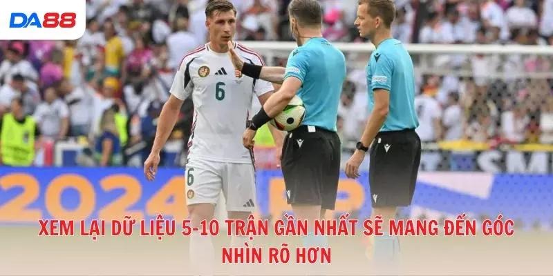 Xem lại dữ liệu 5–10 trận gần nhất sẽ mang đến góc nhìn rõ hơn